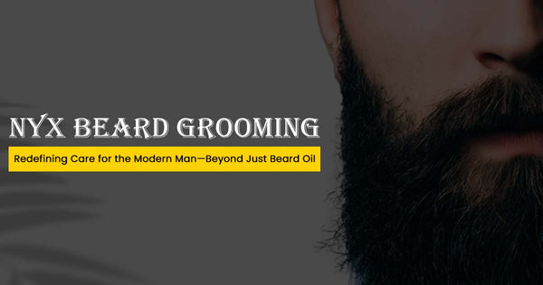 NYX Beard Grooming: Redefining Care for the Modern Man—Beyond Just Beard Oil